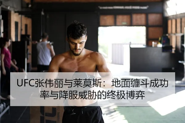 UFC张伟丽与莱莫斯：地面缠斗成功率与降服威胁的终极博弈
