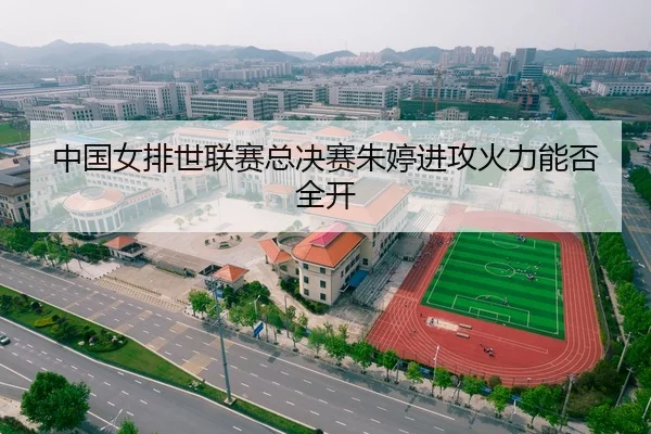 中国女排世联赛总决赛朱婷进攻火力能否全开