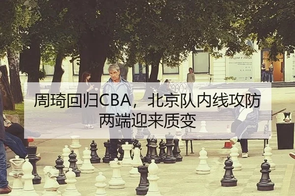 周琦回归CBA，北京队内线攻防两端迎来质变