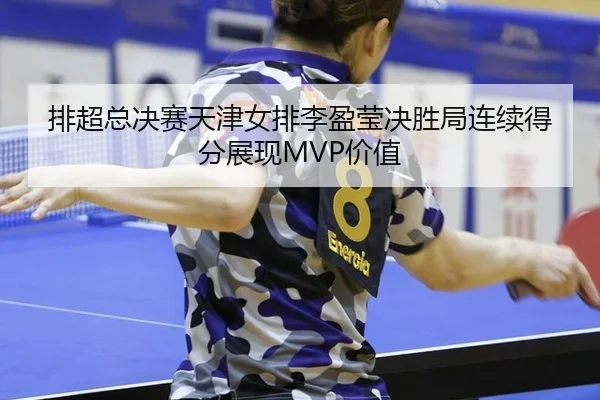 排超总决赛天津女排李盈莹决胜局连续得分展现MVP价值