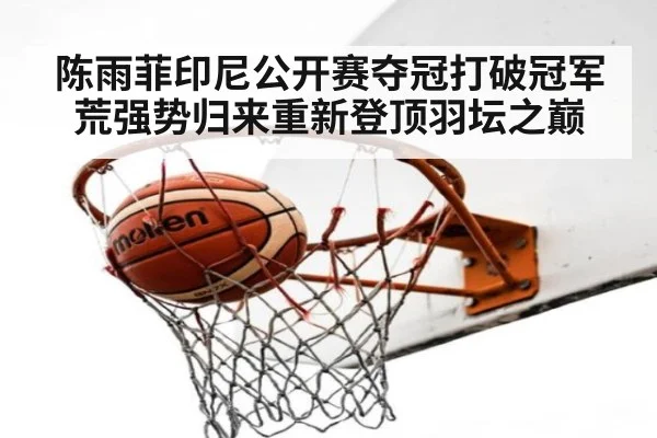 陈雨菲印尼公开赛夺冠打破冠军荒强势归来重新登顶羽坛之巅