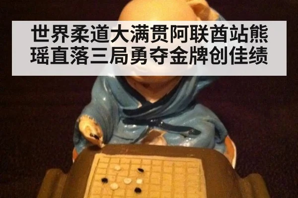 世界柔道大满贯阿联酋站熊瑶直落三局勇夺金牌创佳绩