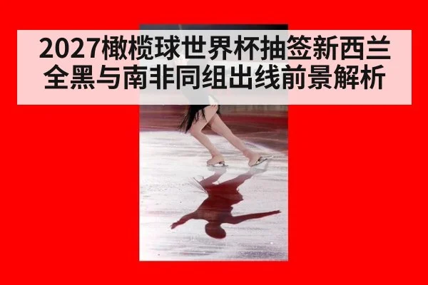 2027橄榄球世界杯抽签新西兰全黑与南非同组出线前景解析