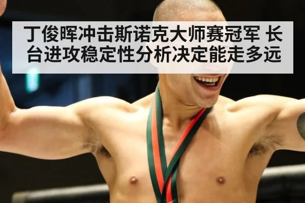 丁俊晖冲击斯诺克大师赛冠军 长台进攻稳定性分析决定能走多远